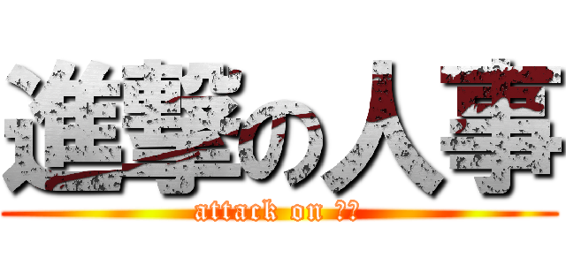 進撃の人事 (attack on 人事)