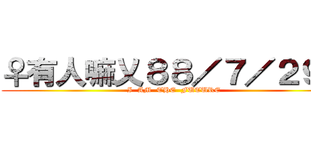 ♀有人嘛乂８８／７／２９♀ (I  AM  THE  FUTURE)