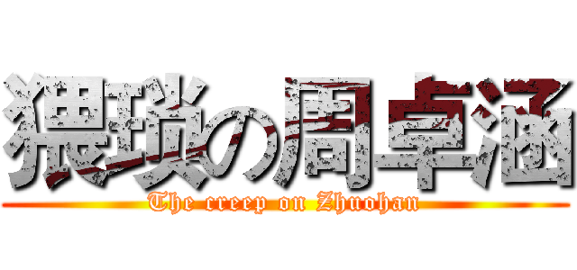 猥琐の周卓涵 (The creep on Zhuohan)