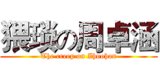 猥琐の周卓涵 (The creep on Zhuohan)