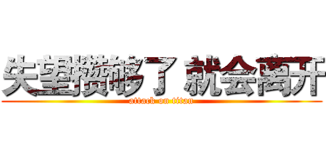 失望攒够了 就会离开 (attack on titan)
