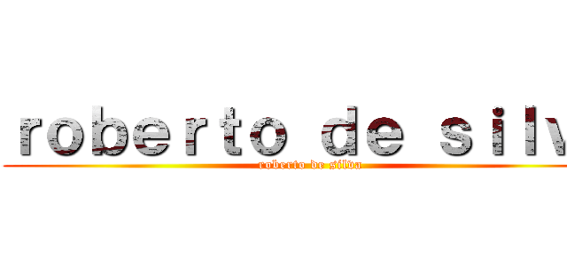 ｒｏｂｅｒｔｏ ｄｅ ｓｉｌｖａ (roberto de silva)