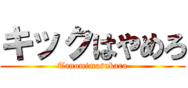キックはやめろ (Tanomimasukara)