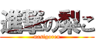 進撃の梨こ (nasigoren)