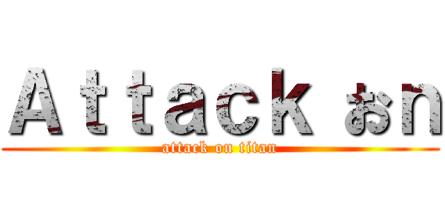 Ａｔｔａｃｋ おｎ (attack on titan)