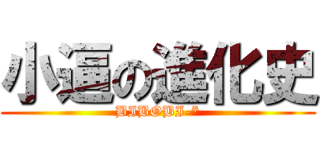 小逼の進化史 (BIBOBI-*)