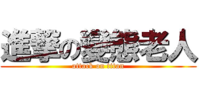 進撃の變態老人 (attack on titan)