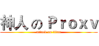 神人 の Ｐｒｏｘｖ (attack on titan)