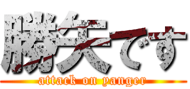 勝矢です (attack on yanger)