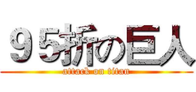 ９５折の巨人 (attack on titan)