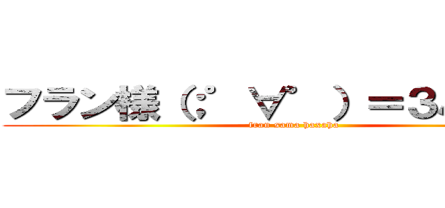 フラン様（；゜∀゜）＝３ハァハァ (fran sama haxaha)