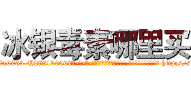 冰银毒素哪里买 (冰银毒素哪里买【电-186x2687x6963-Q278180069元-吉-药-业】我们做的是长期生意,靠的是老客户长期支持 http://sngk.net/v2W1Y0
)
