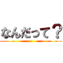 なんだって？ ()