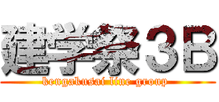 建学祭３Ｂ (kengakusai line group )