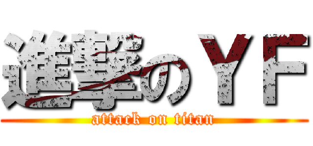 進撃のＹＦ (attack on titan)
