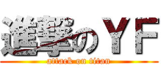 進撃のＹＦ (attack on titan)