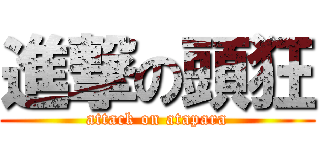 進撃の頭狂 (attack on atapara)