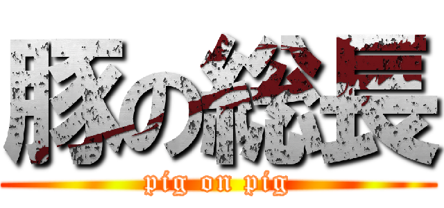 豚の総長 (pig on pig)