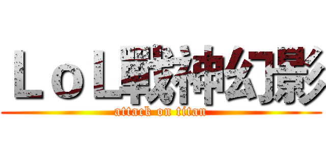 ＬｏＬ戰神幻影 (attack on titan)