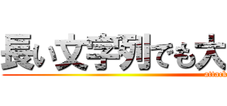 長い文字列でも大丈夫かどうかの試験 (attack on titan)