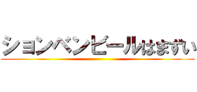 ションベンビールはまずい ()