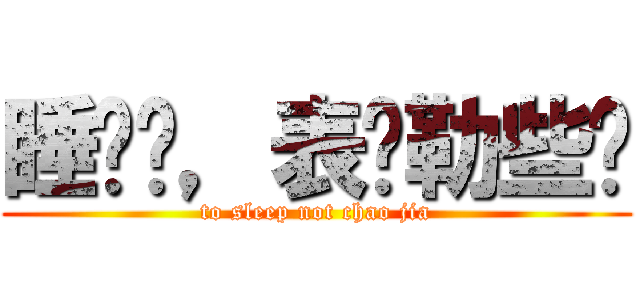睡觉喽，表吵勒些喽 (to sleep not chao jia)