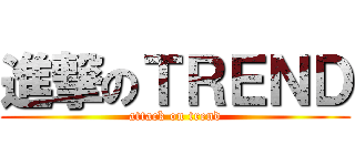 進撃のＴＲＥＮＤ (attack on trend)