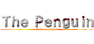 Ｔｈｅ Ｐｅｎｇｕｉｎ (attack on penguin)