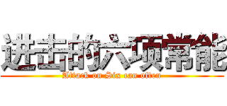 进击的六项常能 (Attack on Six can often)