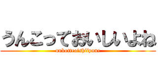 うんこっておいしいよね (unkotteoishiiyone)