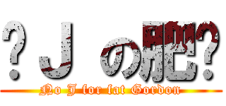 冇Ｊ の肥蔥 (No J for fat Gordon)