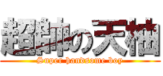 超帥の天柚 (Super handsome boy)