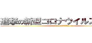 進撃の新型コロナウイルス感染症 (attack on COVID-19)