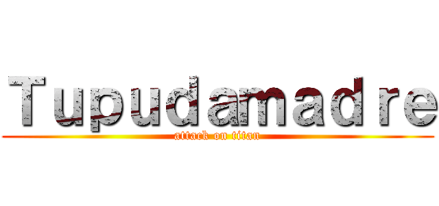 Ｔｕｐｕｄａｍａｄｒｅ (attack on titan)