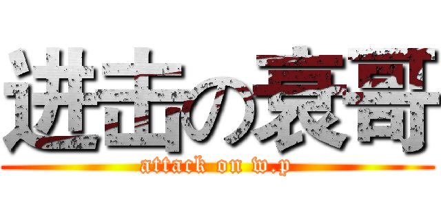 进击の衰哥 (attack on w.p)