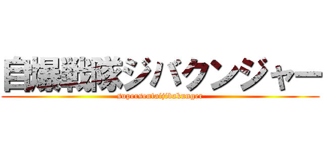 自爆戦隊ジバクンジャー (supersentaijibakunger)