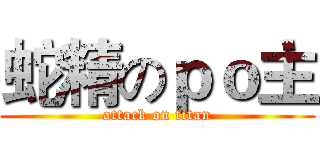 蛇精のｐｏ主 (attack on titan)