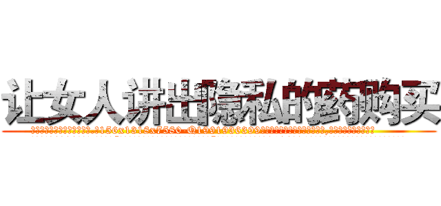 让女人讲出隐私的药购买 (让女人讲出隐私的药购买【电.话156x1318x7580-Q1991936399鑫宏药业】我们做的是长期生意,靠的是老客户长期支持
参考消息网2月20日报道 韩媒称，“剩女多、离婚率高的城市，房价一定会上涨。”这是中国经济学家金岩石2016年12月参加在上海举行的房地产相关论坛时说的话。
)