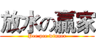 放水の贏家 (Pee pee winner)