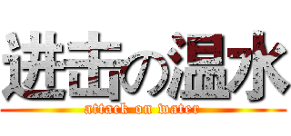 进击の温水 (attack on water)