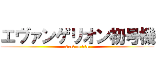 エヴァンゲリオン初号機 (attack on titan)