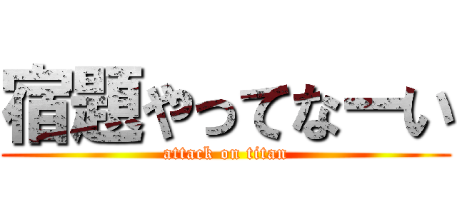 宿題やってなーい (attack on titan)