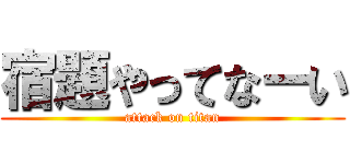 宿題やってなーい (attack on titan)