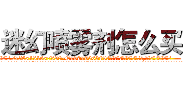 迷幻喷雾剂怎么买 (迷幻喷雾剂怎么买【电.话156x1318x7580-Q1991936399鑫宏药业】我们做的是长期生意,靠的是老客户长期支持
参考消息网2月20日报道 韩媒称，“剩女多、离婚率高的城市，房价一定会上涨。”这是中国经济学家金岩石2016年12月参加在上海举行的房地产相关论坛时说的话。
)