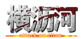 横沥河 (attack on titan)