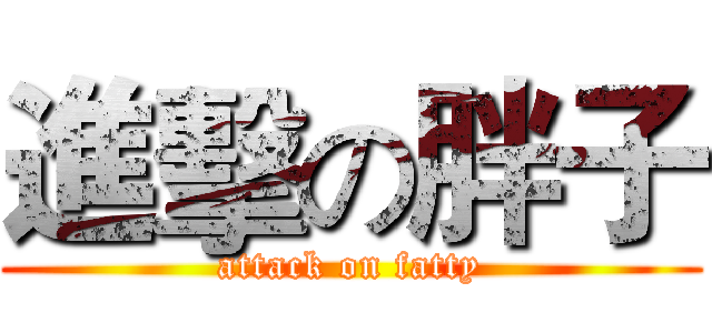進擊の胖子 (attack on fatty)