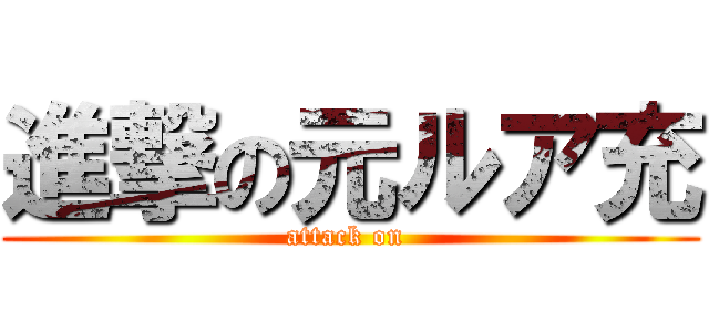 進撃の元ルア充 (attack on )