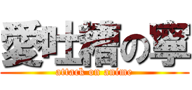 愛吐糟の寧 (attack on anime)