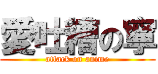 愛吐糟の寧 (attack on anime)