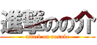 進撃のの介 (attack on nosuke)